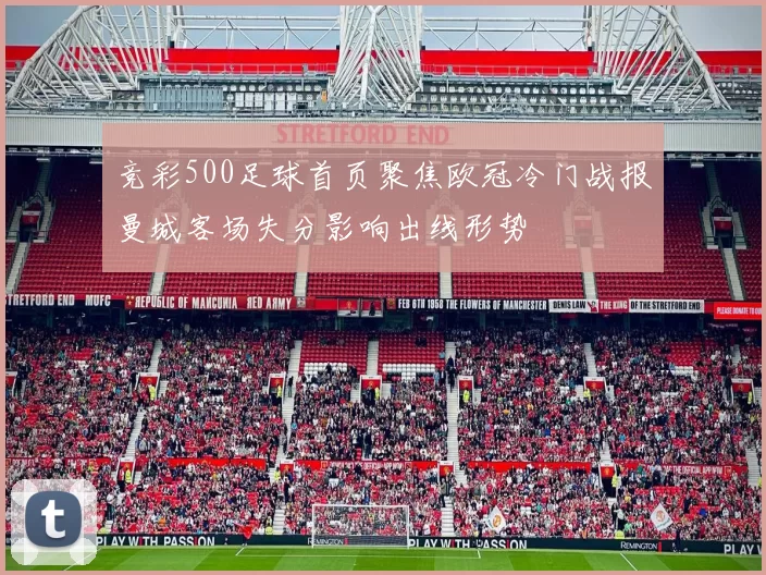 竞彩500足球首页聚焦欧冠冷门战报曼城客场失分影响出线形势