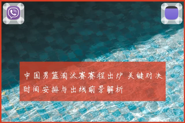 中国男篮淘汰赛赛程出炉 关键对决时间安排与出线前景解析