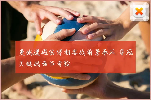 曼城遭遇伤停潮客战前景承压 争冠关键战面临考验