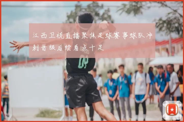 江西卫视直播聚焦足球赛事球队冲刺晋级后续看点十足